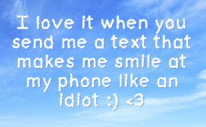 ... you send me a text that makes me smile at my phone like an idiot