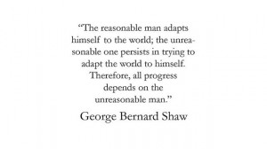 ... depends on the unreasonable man. -George Bernard Shaw, via Flickr