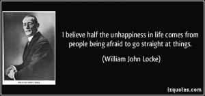 believe half the unhappiness in life comes from people being afraid ...