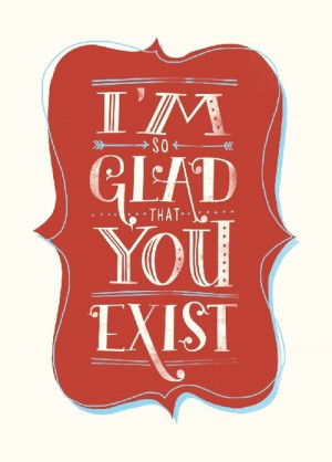 Glad You Exist.