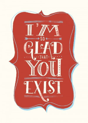 Glad You Exist.
