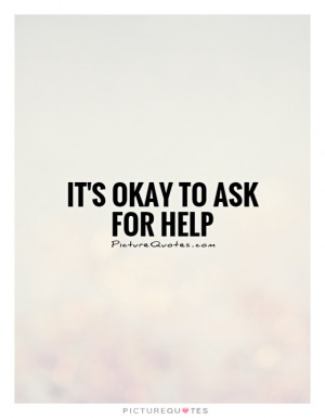 It's okay to ask for help Picture Quote #1