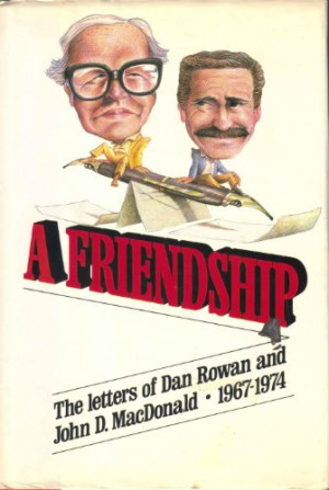 Friendship: The Letters of Dan Rowan and John D. MacDonald 1967-1974