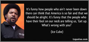 ... on our neck are telling us, 'Get up. What's wrong with you? - Ice Cube
