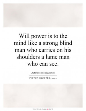 Will power is to the mind like a strong blind man who carries on his ...