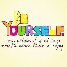 Be Yourself: An original is always worth more than a copy More
