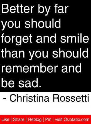 Better by far you should forget and smile than you should remember and ...