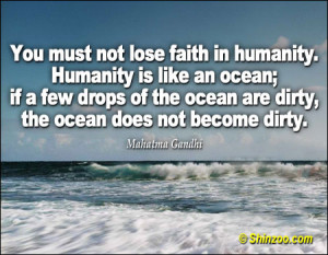 You must not lose faith in humanity. Humanity is like an ocean; if a ...