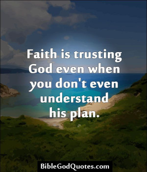 Faith is trusting God even when you don't even understand his plan.