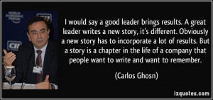 would say a good leader brings results. A great leader writes a new ...