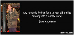 ... 12-year-old are like entering into a fantasy world. - Wes Anderson