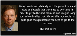 ... good enough because you need to get to the next one. - Eckhart Tolle