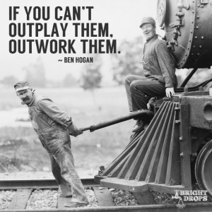 ... If you can’t outplay them, outwork them.” ~Ben Hogan | Tweet this