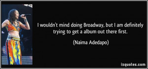 wouldn't mind doing Broadway, but I am definitely trying to get a ...