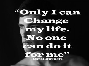 Only I can change my life. No one can do it for me - Carol Burnett