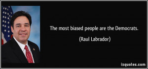 The most biased people are the Democrats. - Raul Labrador