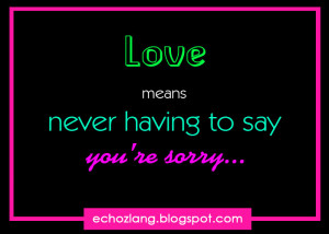 LOVE means never having to say you're sorry - Best Love Quotes ...