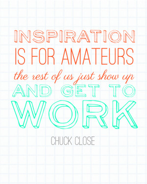inspiration is for amateurs, chuck close quote, quotes about hard work