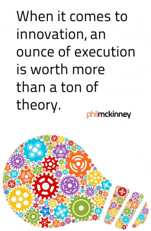 ... to innovaiton an ounce of execution is worth more than a ton of theory