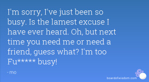 sorry, I've just been so busy. Is the lamest excuse I have ever ...