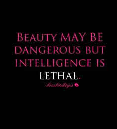... lethal. Greatest saying ever. Beware the intelligent beautiful woman