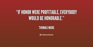 If honor were profitable, everybody would be honorable.”