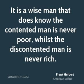 ... never poor, whilst the discontented man is never rich. - Frank Herbert