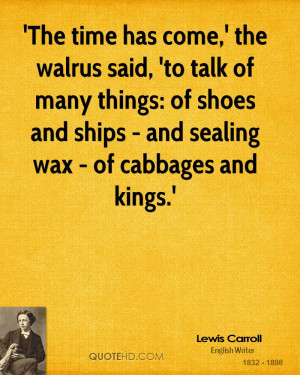 The time has come,' the walrus said, 'to talk of many things: of ...