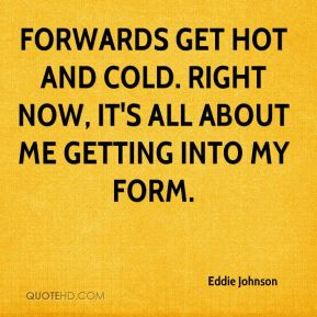 Forwards get hot and cold. Right now, it's all about me getting into ...