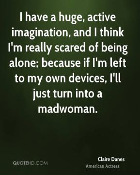 huge, active imagination, and I think I'm really scared of being ...