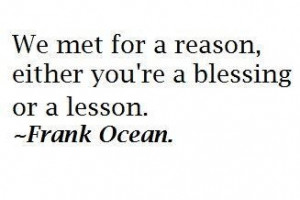 We met for a reason, either you're a blessing or a lesson.