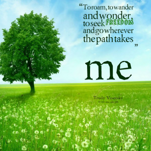 Quotes Picture: to roam, to wander and wonder, to seek freedom and go ...