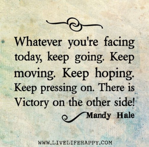 ... . Keep pressing on. There is victory on the other side! -Mandy Hale