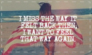 miss the way it felt back then, I want to feel that way again.
