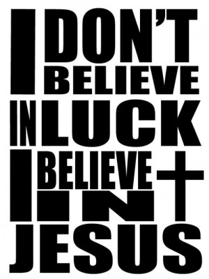 dont believe in luck. I believe in Jesus.