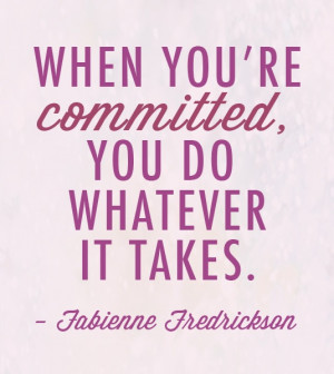 When you’re committed, you do whatever it takes…