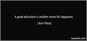 good education is another name for happiness. - Ann Plato