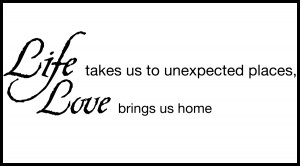 Life Takes us to Unexpected Places, Love Brings Us Home Wall Decal