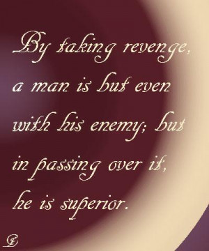 By taking revenge a man is but even with his enemy; but in passing ...
