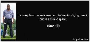... on the weekends, I go work out in a studio space. - Dule Hill