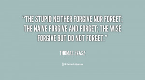 ... the naive forgive and forget; the wise forgive but do not forget