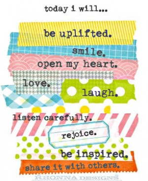 Today I will... Be uplifted. Smile. Open my heart. Love. laugh. LIsten ...