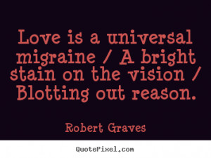 Love quote - Love is a universal migraine / a bright stain on..