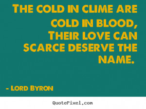 Love quotes - The cold in clime are cold in blood, their love..
