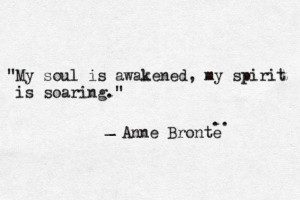 My soul is awakened, my spirit is soaring. | Anne Brontë