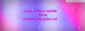 love is like a candle flame , Pictures , it eventually goes out ...