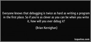Everyone knows that debugging is twice as hard as writing a program in ...