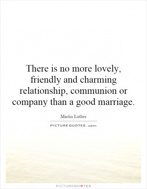 ... and charming relationship, communion or company than a good marriage
