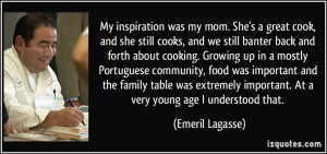 My inspiration was my mom. She's a great cook, and she still cooks ...