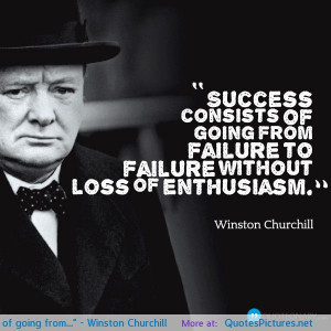 Success consists of going from…” – Winston Churchill